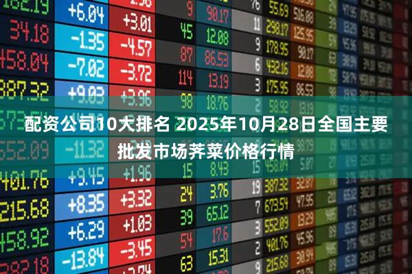 配资公司10大排名 2025年10月28日全国主要批发市场荠菜价格行情