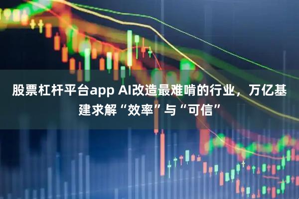 股票杠杆平台app AI改造最难啃的行业，万亿基建求解“效率”与“可信”