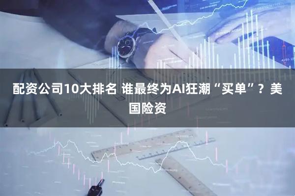 配资公司10大排名 谁最终为AI狂潮“买单”？美国险资