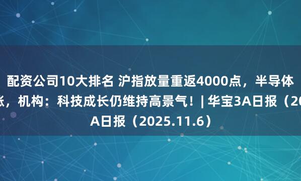配资公司10大排名 沪指放量重返4000点，半导体产业链领涨，机构：科技成长仍维持高景气！| 华宝3A日报（2025.11.6）