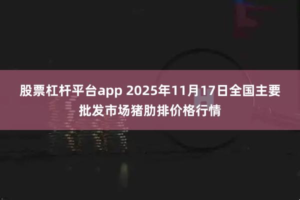 股票杠杆平台app 2025年11月17日全国主要批发市场猪肋排价格行情