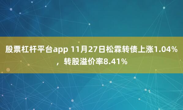 股票杠杆平台app 11月27日松霖转债上涨1.04%，转股溢价率8.41%