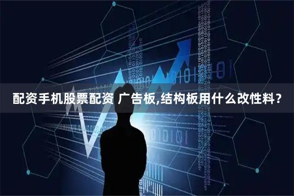 配资手机股票配资 广告板,结构板用什么改性料？