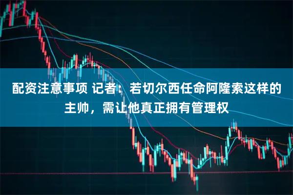 配资注意事项 记者：若切尔西任命阿隆索这样的主帅，需让他真正拥有管理权