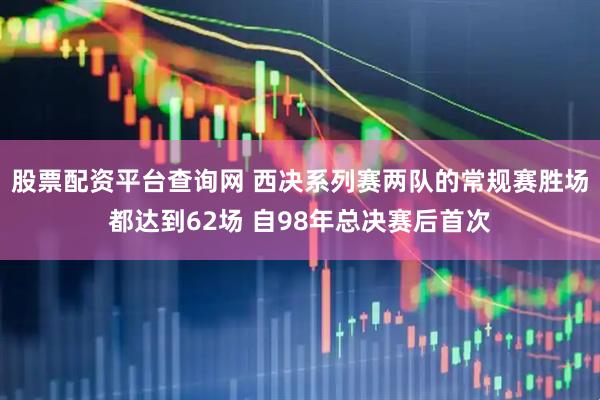 股票配资平台查询网 西决系列赛两队的常规赛胜场都达到62场 自98年总决赛后首次