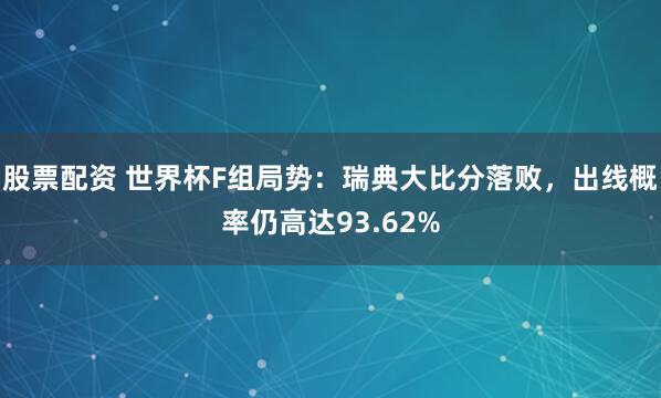 股票配资 世界杯F组局势：瑞典大比分落败，出线概率仍高达93.62%