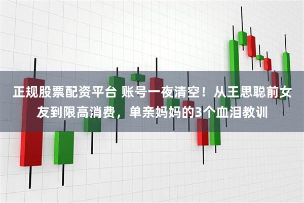 正规股票配资平台 账号一夜清空！从王思聪前女友到限高消费，单亲妈妈的3个血泪教训